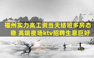 福州实力高工资当天结班多房态稳 高端夜场ktv招聘生意巨好